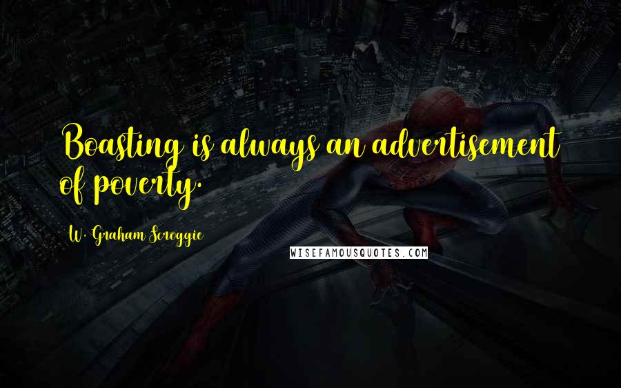 W. Graham Scroggie Quotes: Boasting is always an advertisement of poverty.