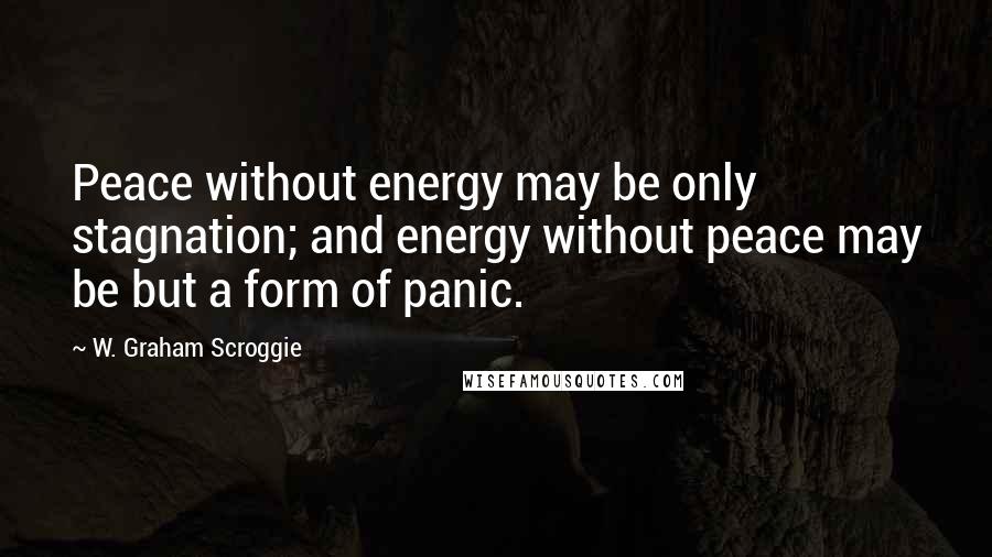 W. Graham Scroggie Quotes: Peace without energy may be only stagnation; and energy without peace may be but a form of panic.