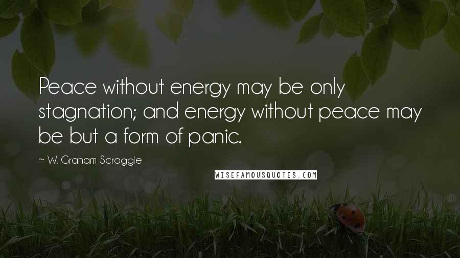 W. Graham Scroggie Quotes: Peace without energy may be only stagnation; and energy without peace may be but a form of panic.