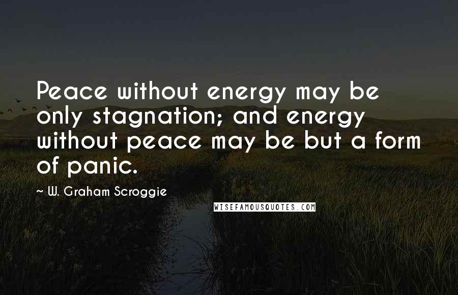 W. Graham Scroggie Quotes: Peace without energy may be only stagnation; and energy without peace may be but a form of panic.