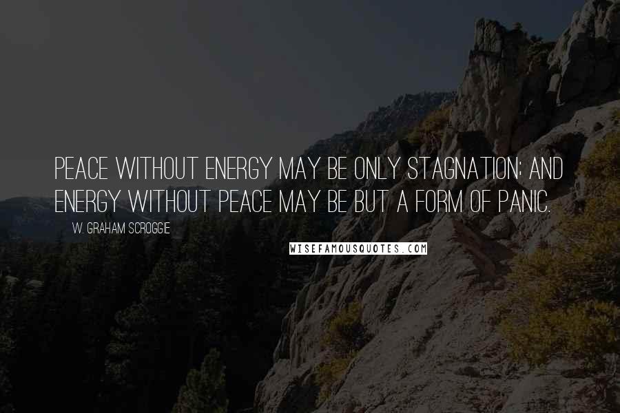 W. Graham Scroggie Quotes: Peace without energy may be only stagnation; and energy without peace may be but a form of panic.