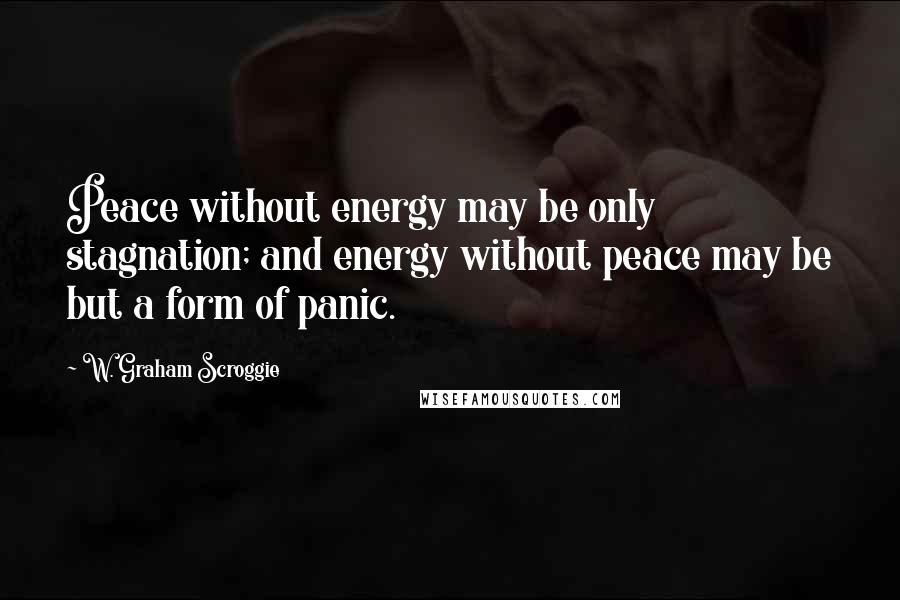 W. Graham Scroggie Quotes: Peace without energy may be only stagnation; and energy without peace may be but a form of panic.