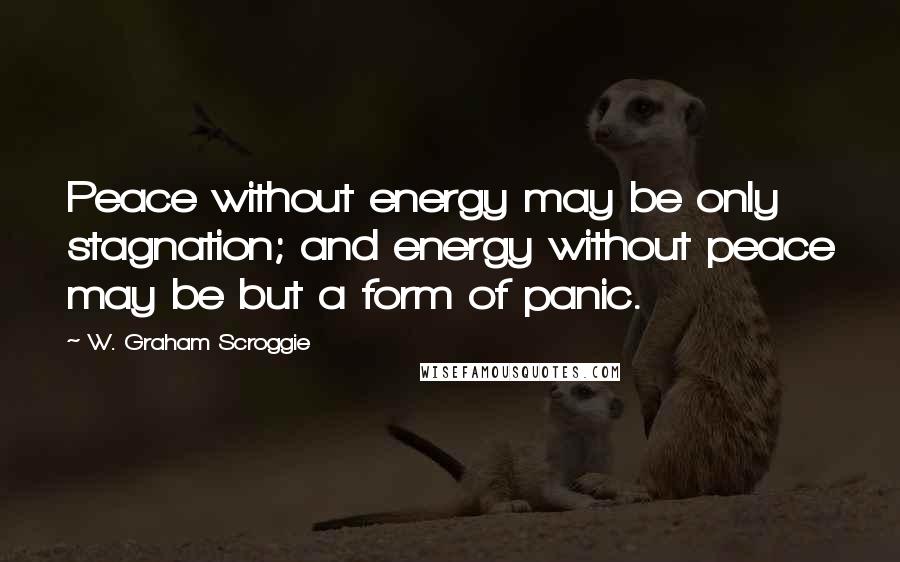 W. Graham Scroggie Quotes: Peace without energy may be only stagnation; and energy without peace may be but a form of panic.