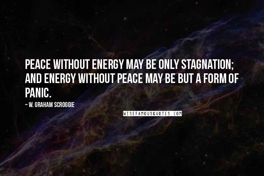 W. Graham Scroggie Quotes: Peace without energy may be only stagnation; and energy without peace may be but a form of panic.