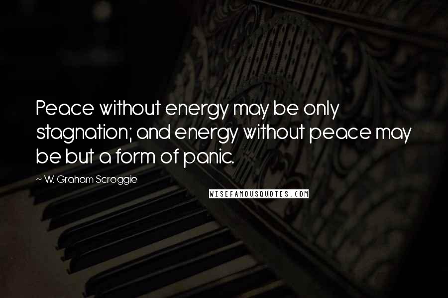 W. Graham Scroggie Quotes: Peace without energy may be only stagnation; and energy without peace may be but a form of panic.