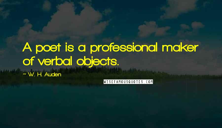 W. H. Auden Quotes: A poet is a professional maker of verbal objects.