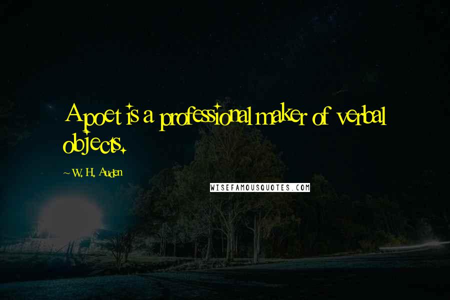 W. H. Auden Quotes: A poet is a professional maker of verbal objects.