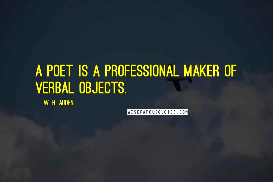 W. H. Auden Quotes: A poet is a professional maker of verbal objects.