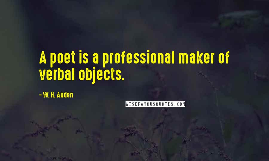 W. H. Auden Quotes: A poet is a professional maker of verbal objects.