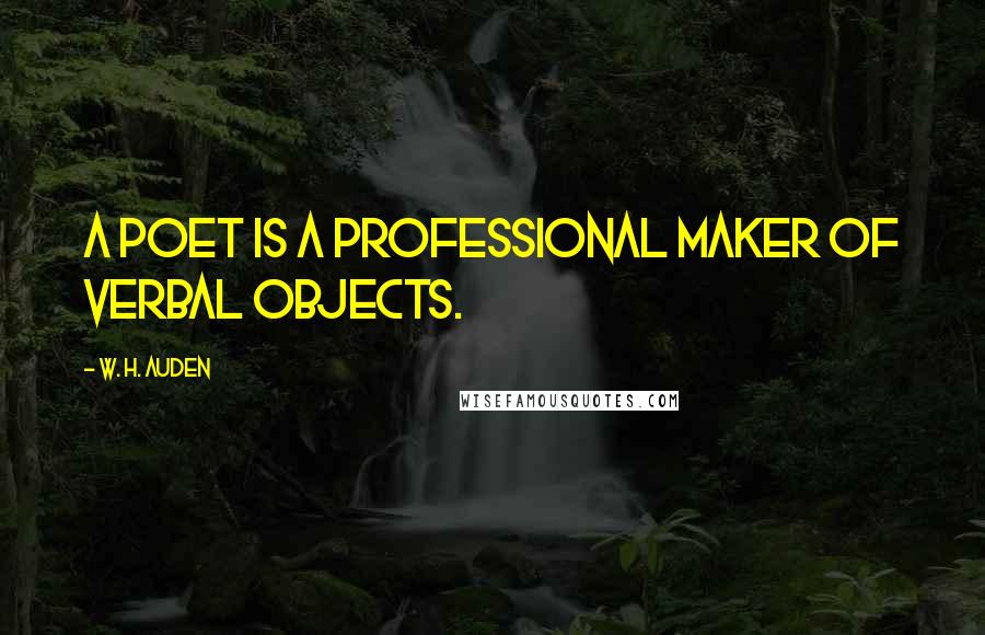 W. H. Auden Quotes: A poet is a professional maker of verbal objects.