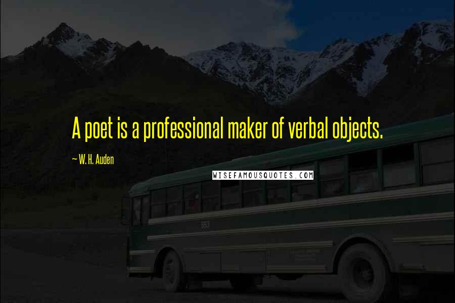 W. H. Auden Quotes: A poet is a professional maker of verbal objects.