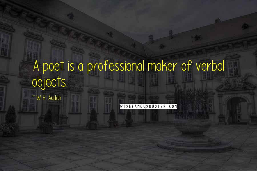 W. H. Auden Quotes: A poet is a professional maker of verbal objects.