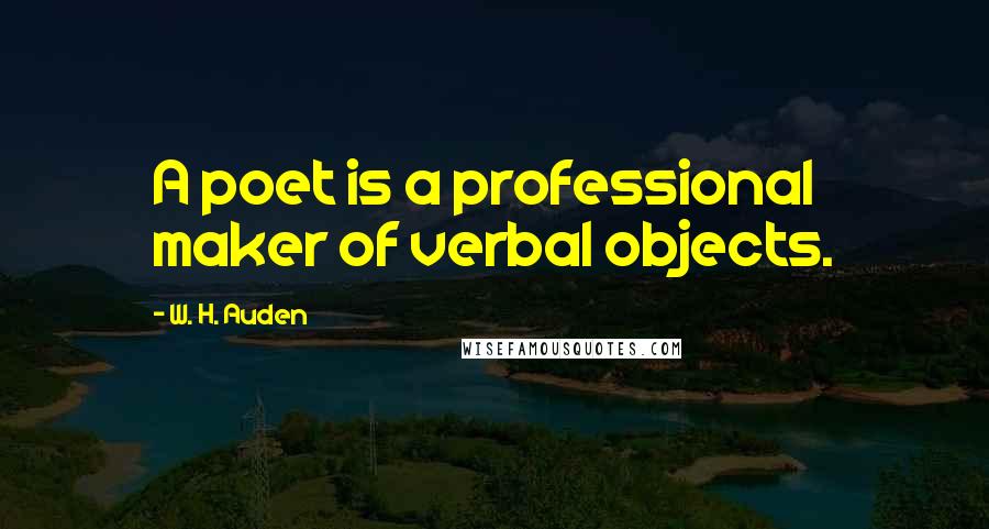 W. H. Auden Quotes: A poet is a professional maker of verbal objects.