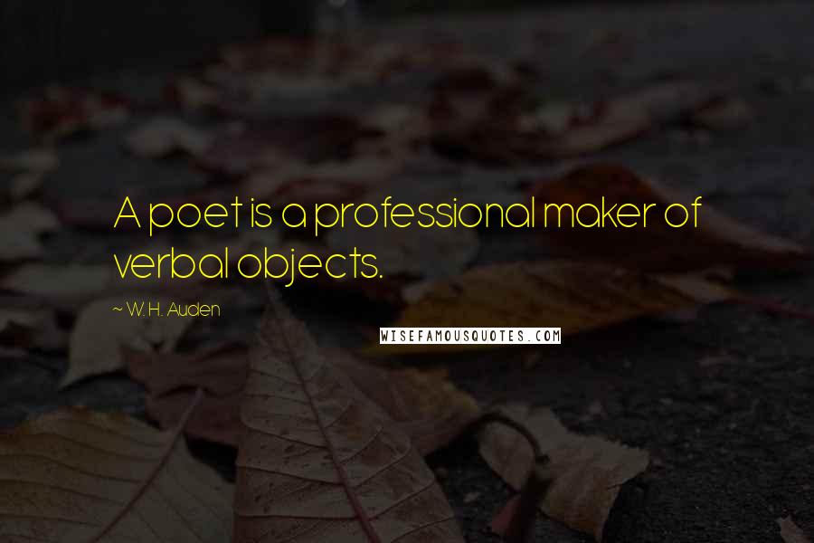 W. H. Auden Quotes: A poet is a professional maker of verbal objects.