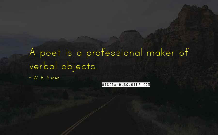 W. H. Auden Quotes: A poet is a professional maker of verbal objects.