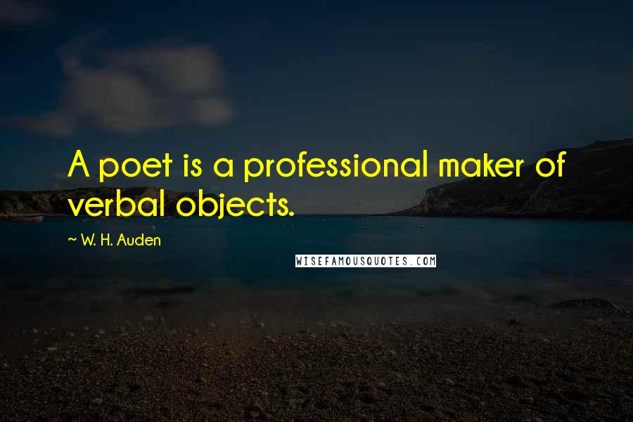 W. H. Auden Quotes: A poet is a professional maker of verbal objects.