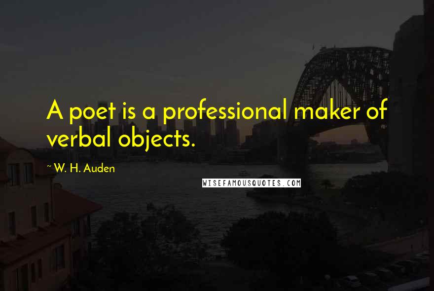 W. H. Auden Quotes: A poet is a professional maker of verbal objects.