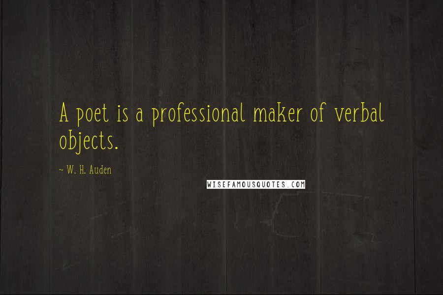 W. H. Auden Quotes: A poet is a professional maker of verbal objects.