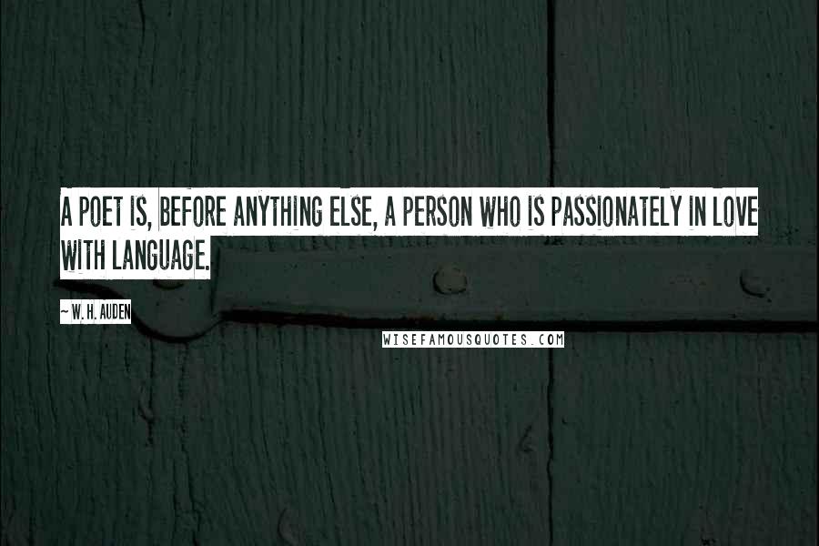 W. H. Auden Quotes: A poet is, before anything else, a person who is passionately in love with language.