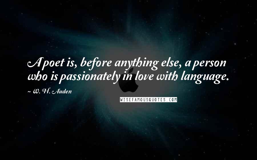 W. H. Auden Quotes: A poet is, before anything else, a person who is passionately in love with language.