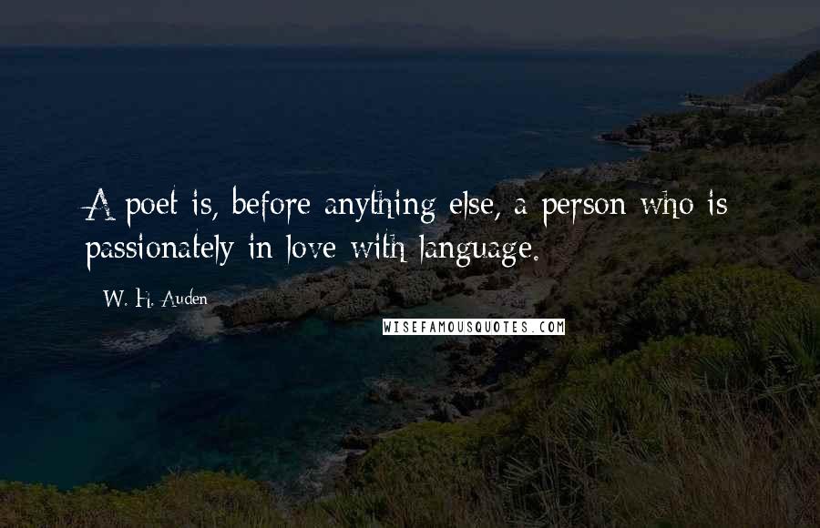 W. H. Auden Quotes: A poet is, before anything else, a person who is passionately in love with language.