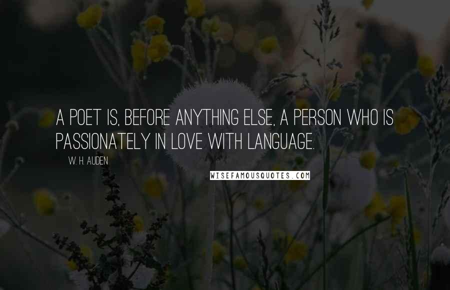 W. H. Auden Quotes: A poet is, before anything else, a person who is passionately in love with language.