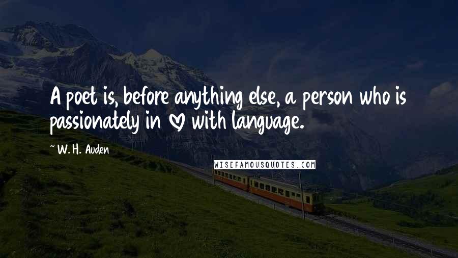 W. H. Auden Quotes: A poet is, before anything else, a person who is passionately in love with language.