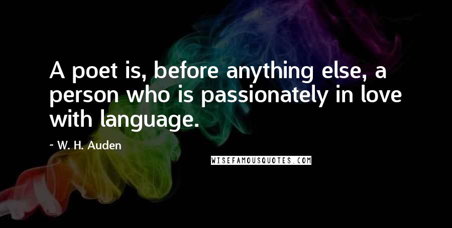 W. H. Auden Quotes: A poet is, before anything else, a person who is passionately in love with language.