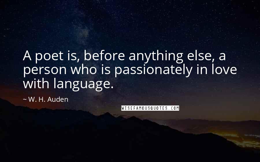 W. H. Auden Quotes: A poet is, before anything else, a person who is passionately in love with language.