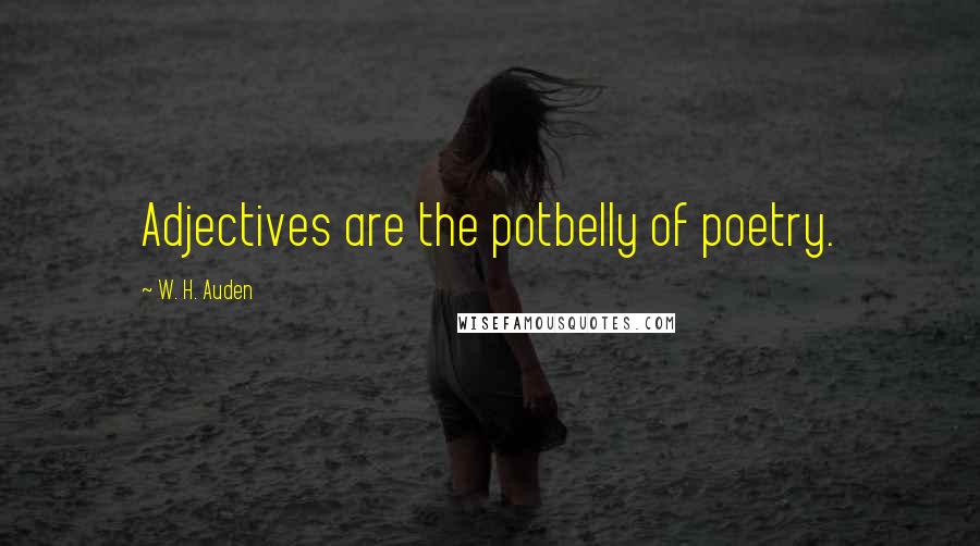 W. H. Auden Quotes: Adjectives are the potbelly of poetry.