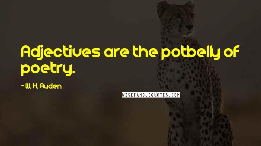 W. H. Auden Quotes: Adjectives are the potbelly of poetry.