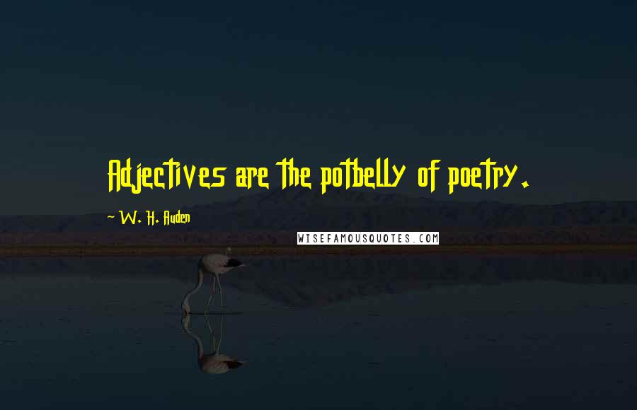 W. H. Auden Quotes: Adjectives are the potbelly of poetry.