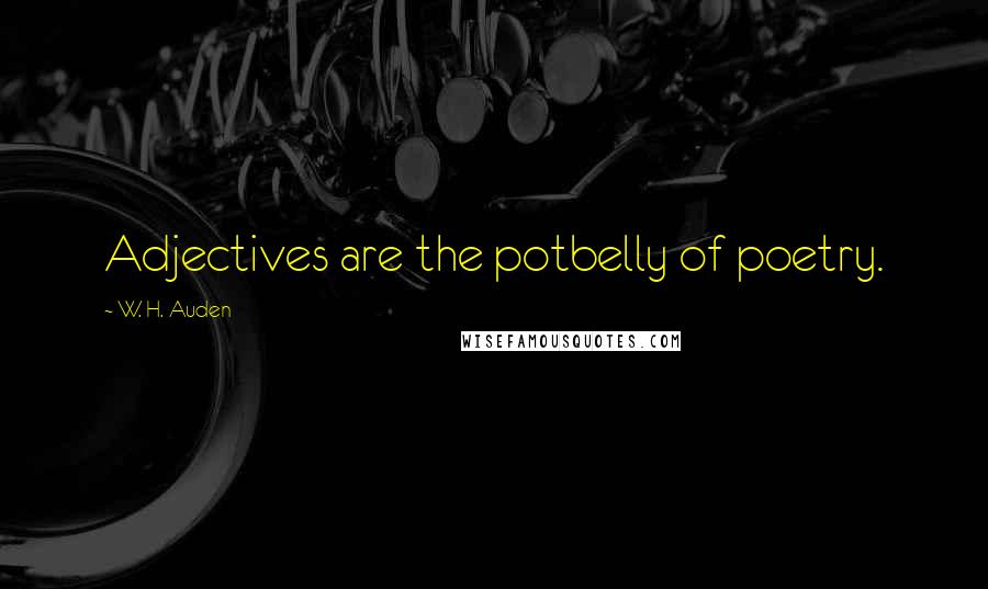 W. H. Auden Quotes: Adjectives are the potbelly of poetry.