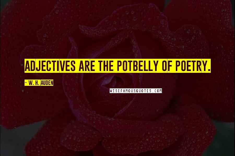 W. H. Auden Quotes: Adjectives are the potbelly of poetry.