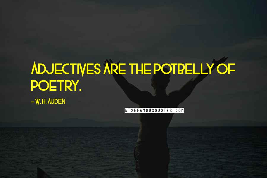 W. H. Auden Quotes: Adjectives are the potbelly of poetry.