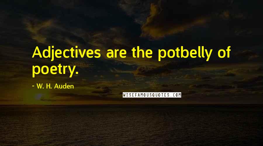 W. H. Auden Quotes: Adjectives are the potbelly of poetry.