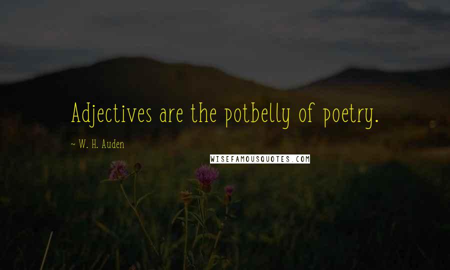 W. H. Auden Quotes: Adjectives are the potbelly of poetry.