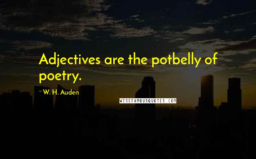 W. H. Auden Quotes: Adjectives are the potbelly of poetry.