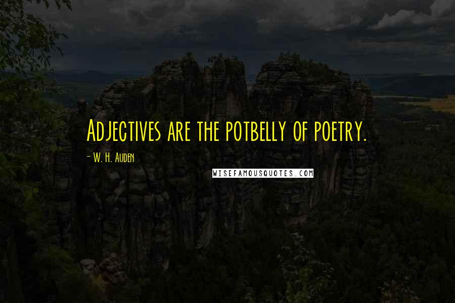 W. H. Auden Quotes: Adjectives are the potbelly of poetry.