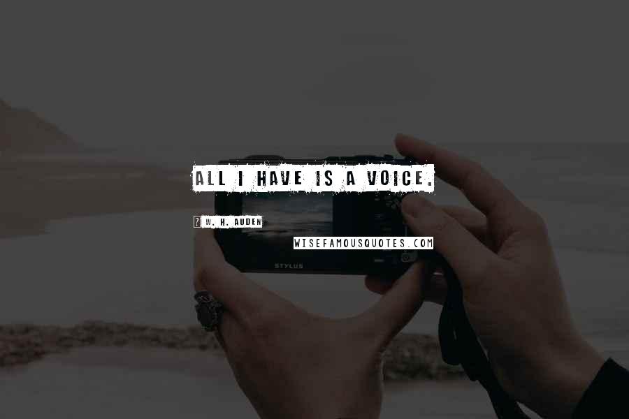 W. H. Auden Quotes: All I have is a voice.