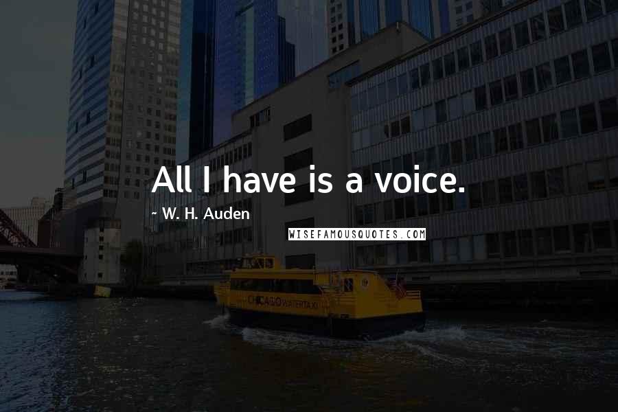 W. H. Auden Quotes: All I have is a voice.