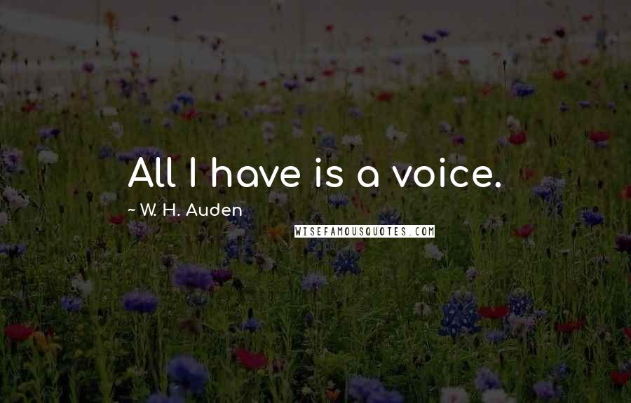 W. H. Auden Quotes: All I have is a voice.