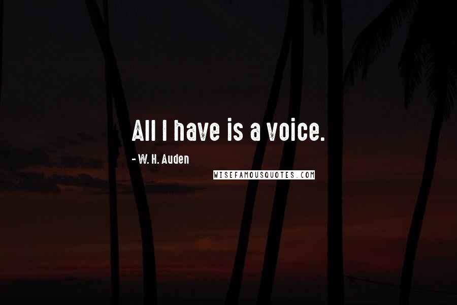 W. H. Auden Quotes: All I have is a voice.