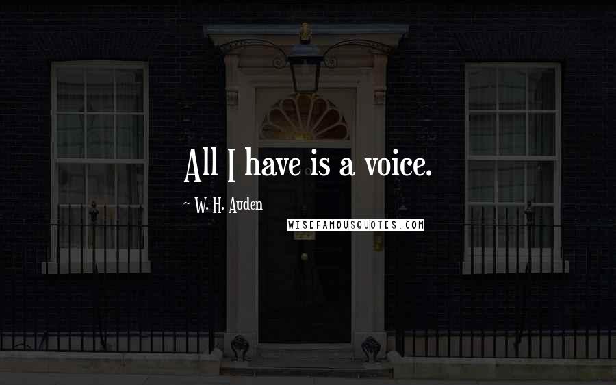 W. H. Auden Quotes: All I have is a voice.