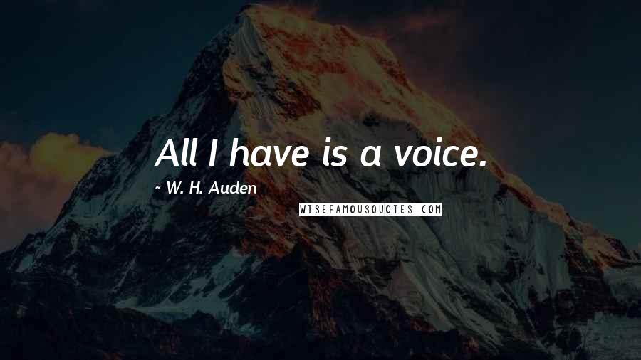 W. H. Auden Quotes: All I have is a voice.