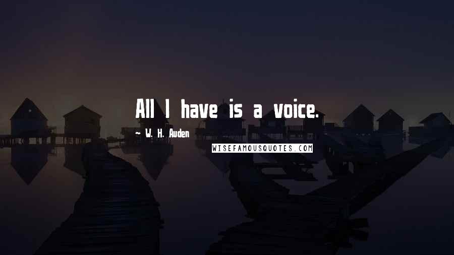 W. H. Auden Quotes: All I have is a voice.