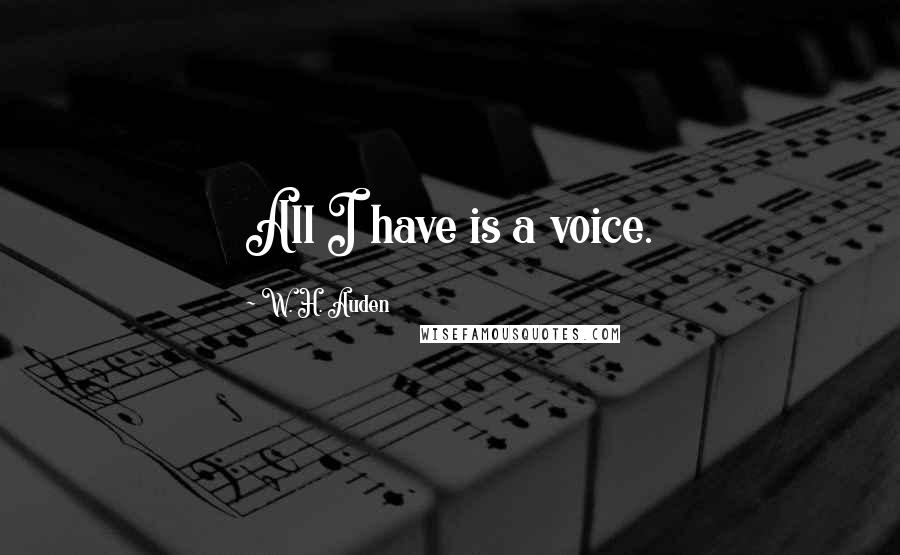 W. H. Auden Quotes: All I have is a voice.