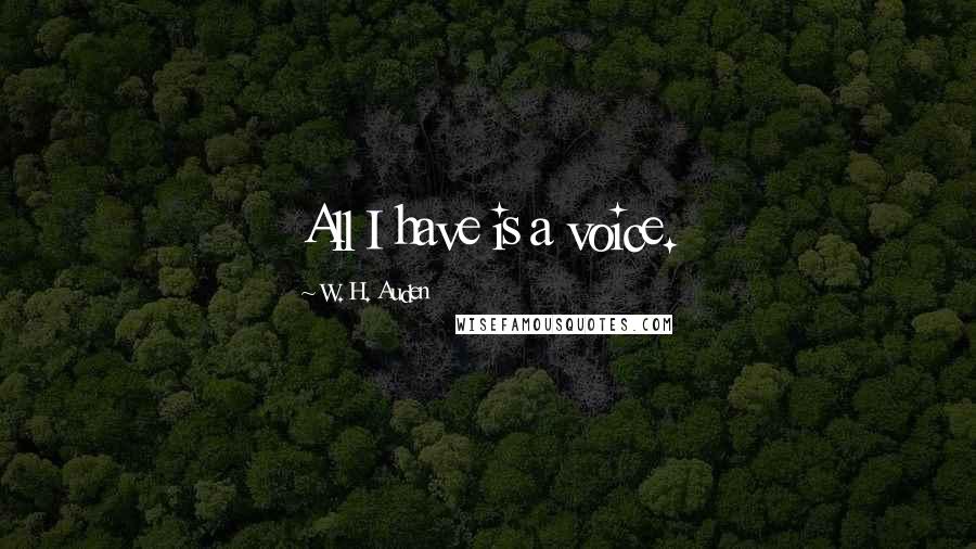 W. H. Auden Quotes: All I have is a voice.