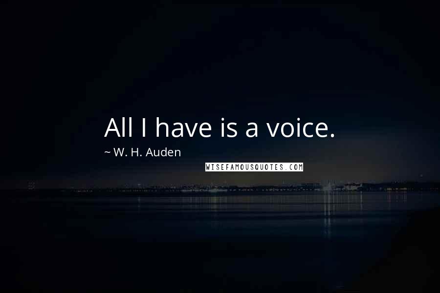 W. H. Auden Quotes: All I have is a voice.