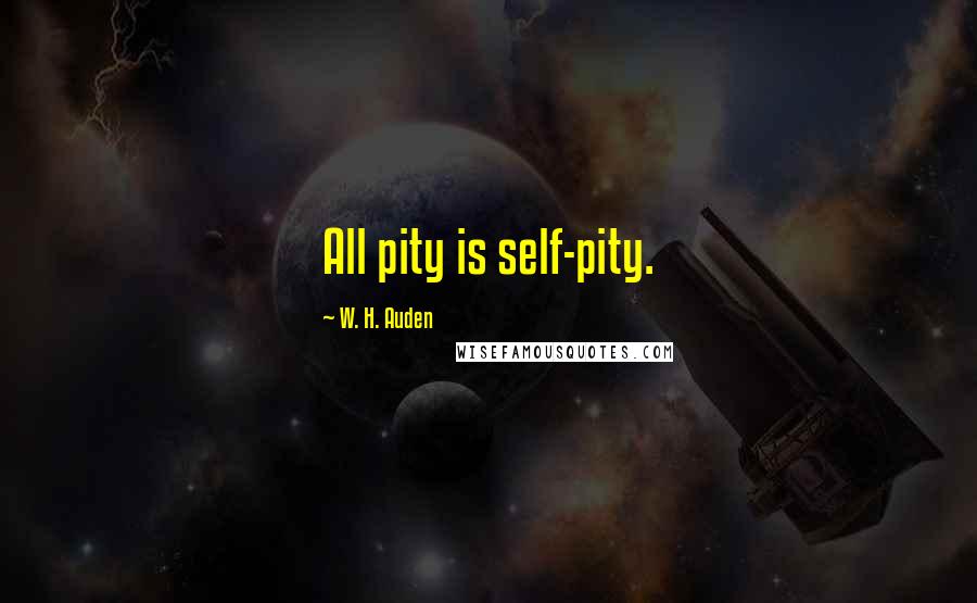 W. H. Auden Quotes: All pity is self-pity.